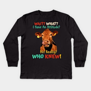 Wait? What? I Have An Attitude? No! Really? Who Knew! Kids Long Sleeve T-Shirt